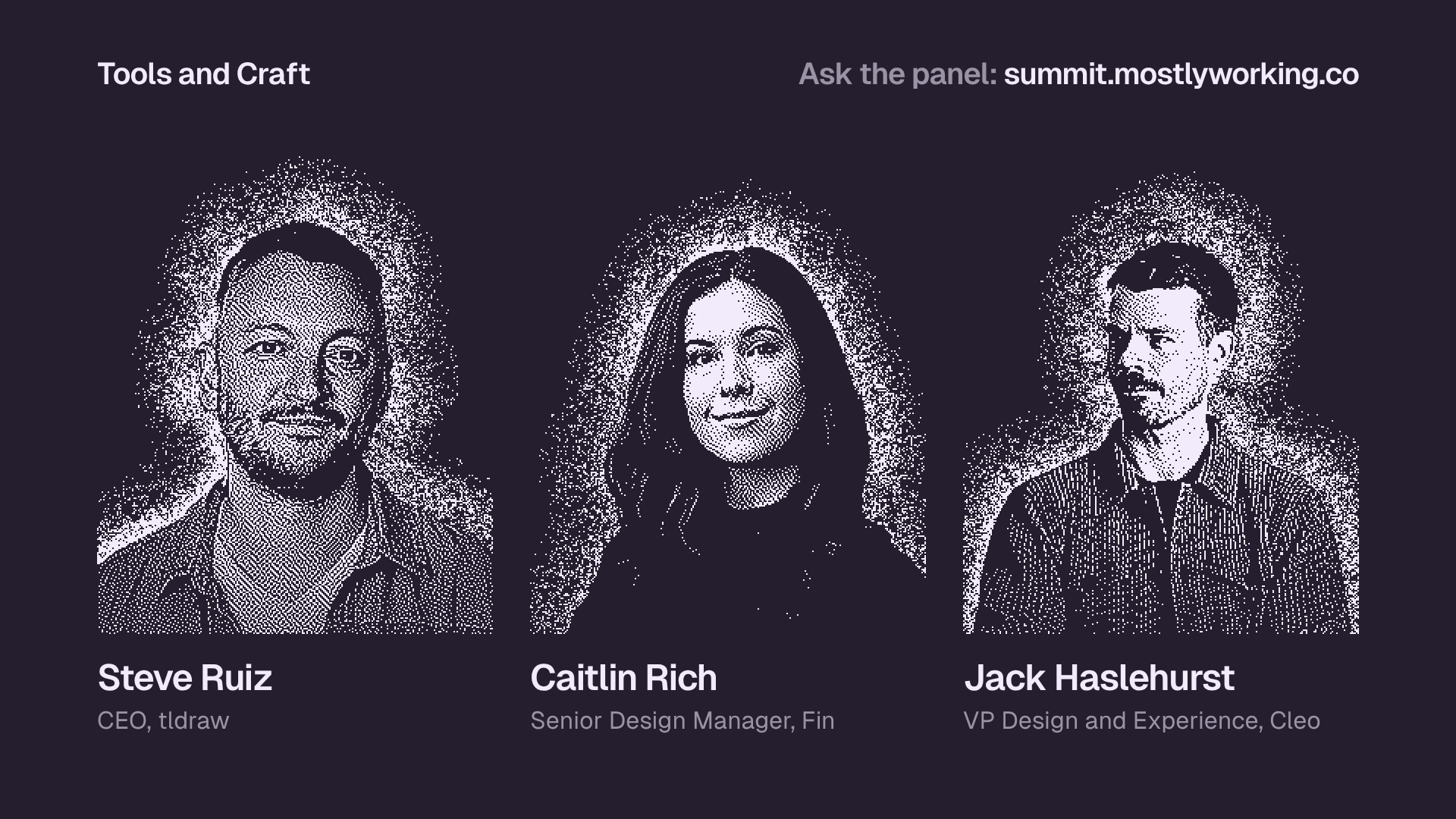 "Tools and Craft" panel slide with dithered portraits of Steve Ruiz (CEO, tldraw), Caitlin Rich (Senior Design Manager, Fin) and Jack Haslehurst (VP Design and Experience, Cleo). Top right: "Ask the panel: summit.mostlyworking.co".